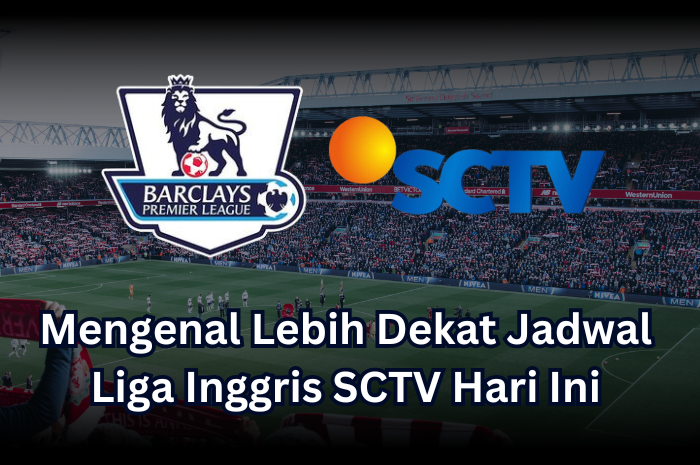 Mengenal Lebih Dekat Jadwal Liga Inggris SCTV